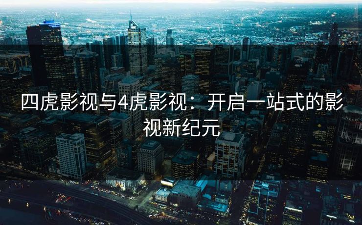 四虎影视与4虎影视：开启一站式的影视新纪元