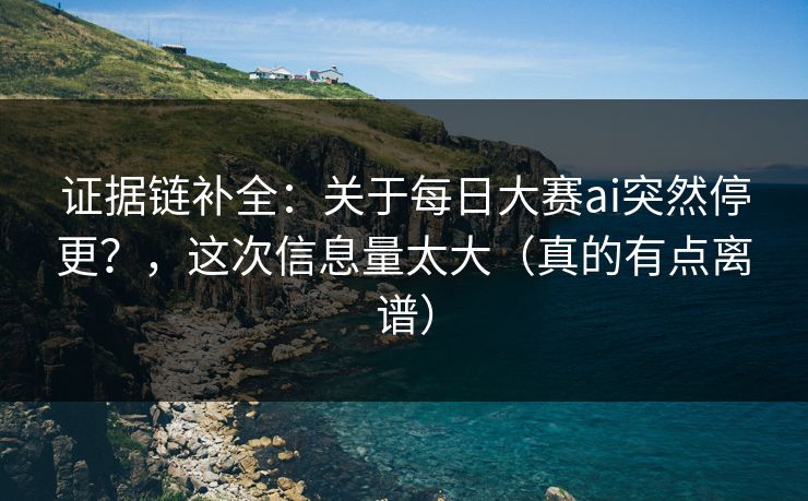 证据链补全：关于每日大赛ai突然停更？，这次信息量太大（真的有点离谱）