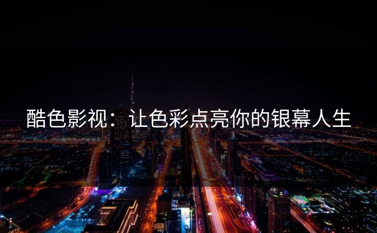 酷色影视:让色彩点亮你的银幕人生 酷色影视:让色彩点亮你的银幕人生