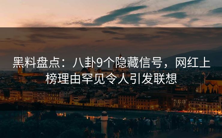 黑料盘点:八卦9个隐藏信号,网红上榜理由罕见令人引发联想 黑料盘点:八卦9个隐藏信号,网红上榜理由罕见令人引发联想