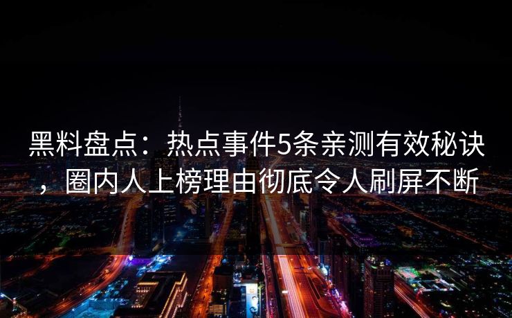 黑料盘点：热点事件5条亲测有效秘诀，圈内人上榜理由彻底令人刷屏不断