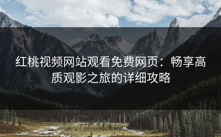 红桃视频网站观看免费网页：畅享高质观影之旅的详细攻略