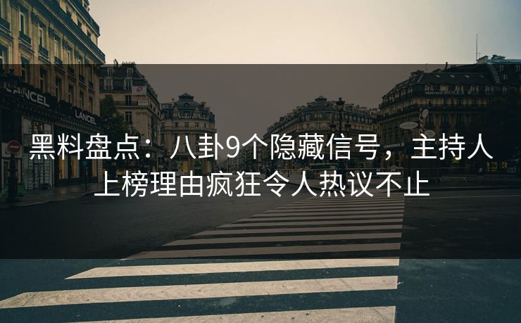 黑料盘点：八卦9个隐藏信号，主持人上榜理由疯狂令人热议不止