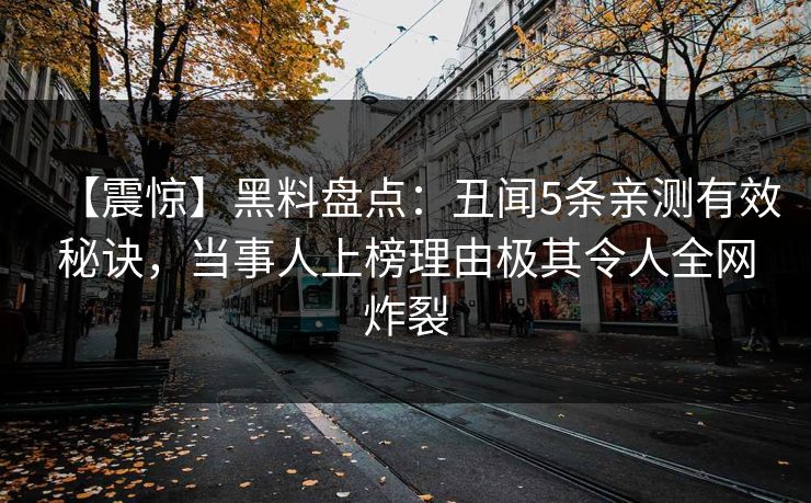 【震惊】黑料盘点：丑闻5条亲测有效秘诀，当事人上榜理由极其令人全网炸裂