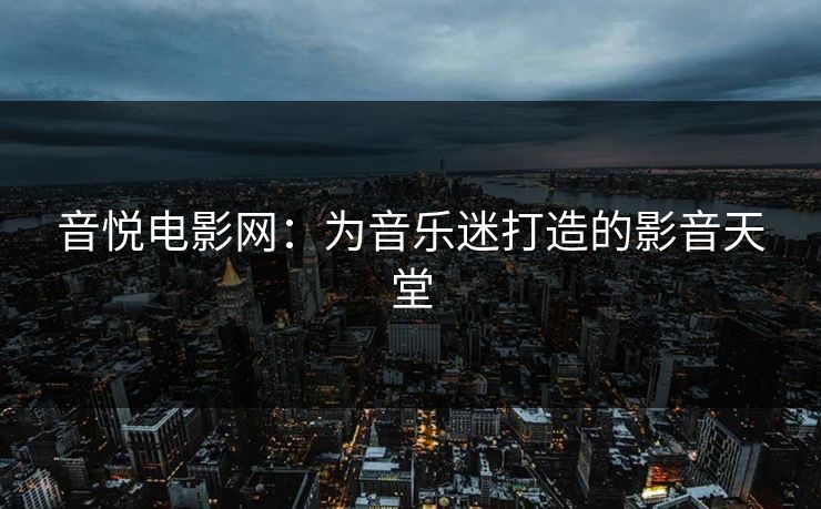 音悦电影网：为音乐迷打造的影音天堂