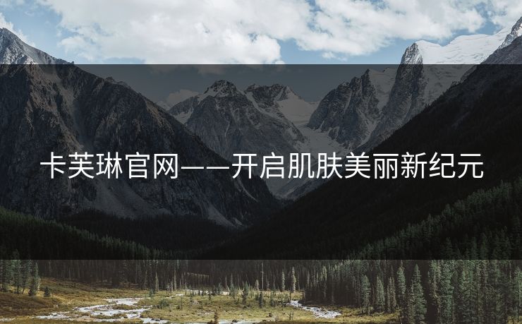 卡芙琳官网——开启肌肤美丽新纪元