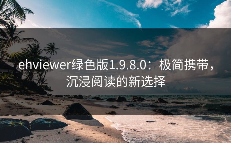 ehviewer绿色版1.9.8.0：极简携带，沉浸阅读的新选择