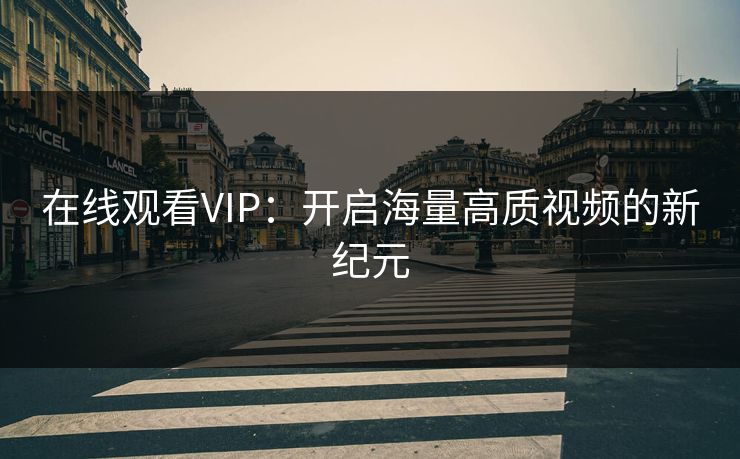 在线观看VIP：开启海量高质视频的新纪元
