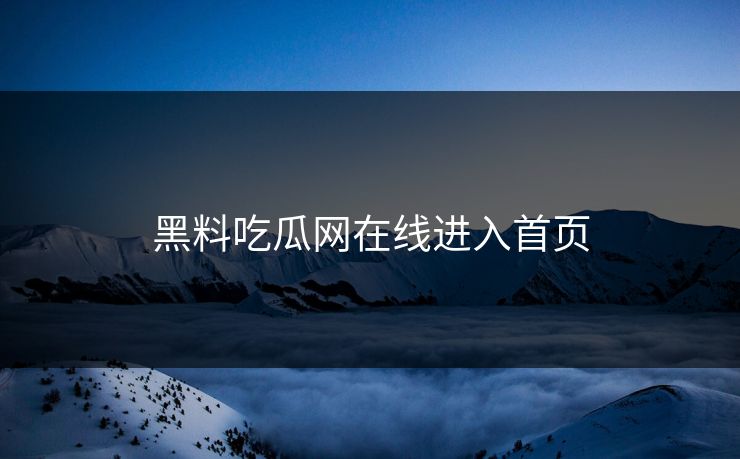 黑料吃瓜网在线进入首页