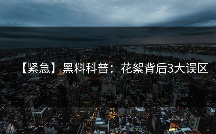 【紧急】黑料科普:花絮背后3大误区 【紧急】黑料科普:花絮背后3大误区