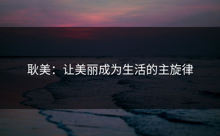 耿美：让美丽成为生活的主旋律