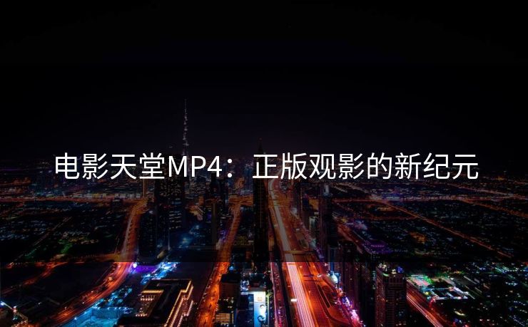 电影天堂MP4:正版观影的新纪元 电影天堂MP4:正版观影的新纪元