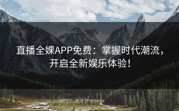直播全婐APP免费:掌握时代潮流,开启全新娱乐体验!