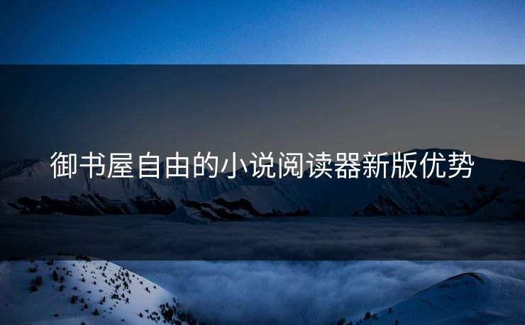 御书屋自由的小说阅读器新版优势 御书屋自由的小说阅读器新版优势