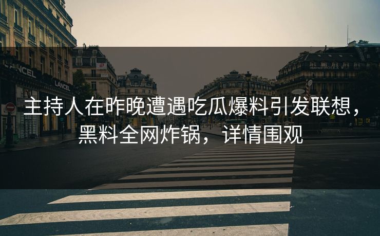 主持人在昨晚遭遇吃瓜爆料引发联想,黑料全网炸锅,详情围观 主持人在昨晚遭遇吃瓜爆料引发联想,黑料全网炸锅,详情围观