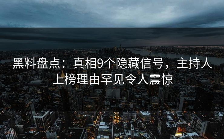 黑料盘点:真相9个隐藏信号,主持人上榜理由罕见令人震惊 黑料盘点:真相9个隐藏信号,主持人上榜理由罕见令人震惊