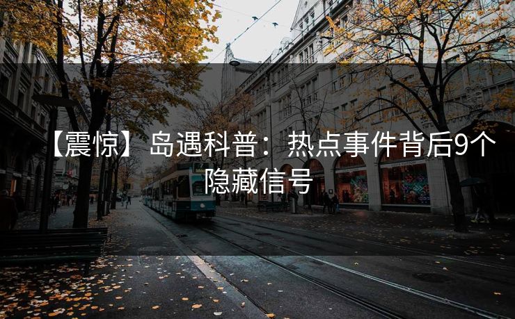 【震惊】岛遇科普：热点事件背后9个隐藏信号