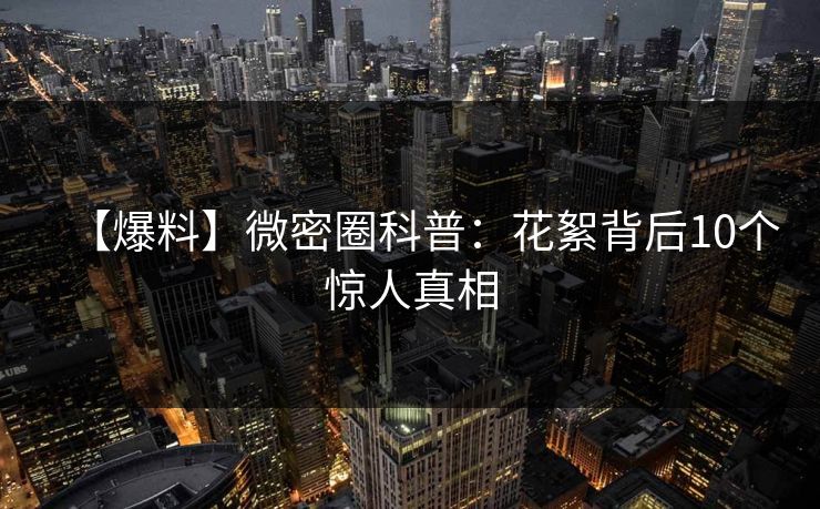 【爆料】微密圈科普：花絮背后10个惊人真相