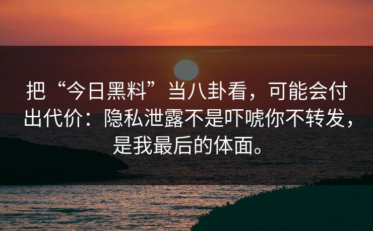 把“今日黑料”当八卦看,可能会付出代价:隐私泄露不是吓唬你不转发,是我最后的体面。