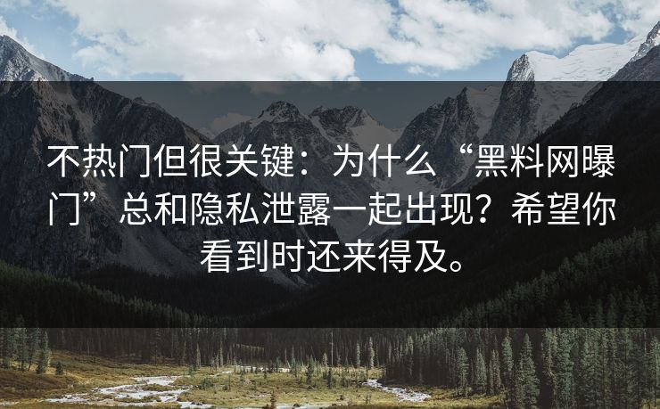 不热门但很关键:为什么“黑料网曝门”总和隐私泄露一起出现?希望你看到时还来得及。 不热门但很关键:为什么“黑料网曝门”总和隐私泄露一起出现?希望你看到时还来得及。