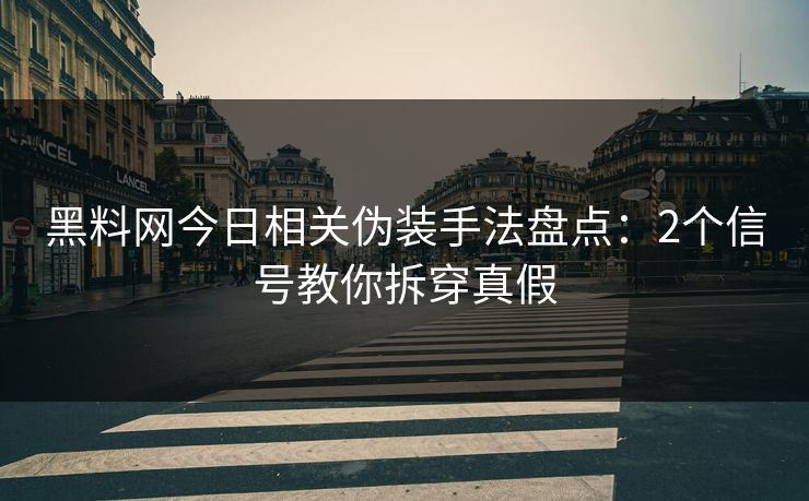 黑料网今日相关伪装手法盘点:2个信号教你拆穿真假 黑料网今日相关伪装手法盘点:2个信号教你拆穿真假