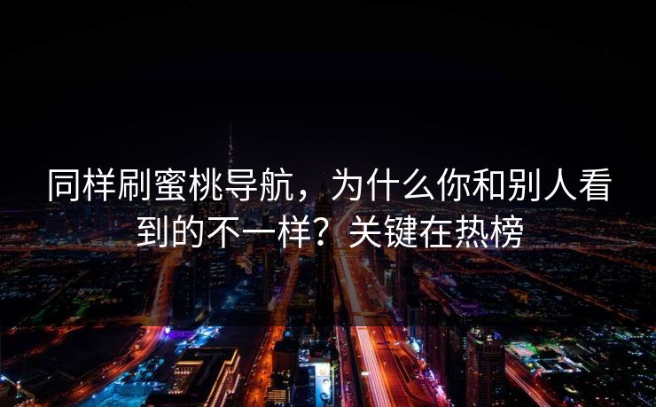 同样刷蜜桃导航,为什么你和别人看到的不一样?关键在热榜