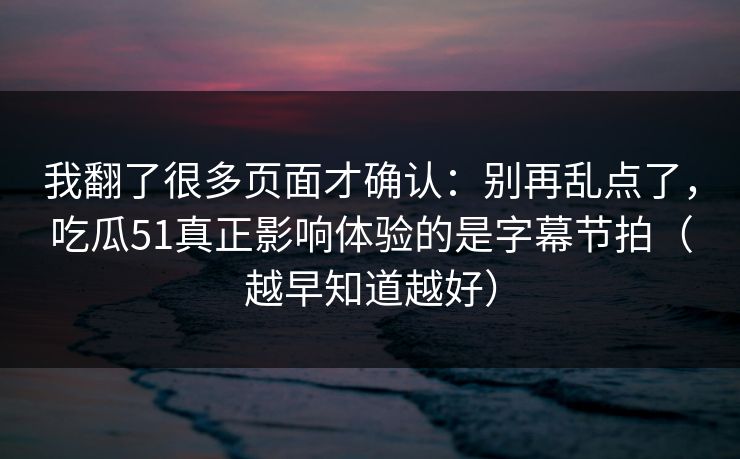 我翻了很多页面才确认:别再乱点了,吃瓜51真正影响体验的是字幕节拍(越早知道越好)