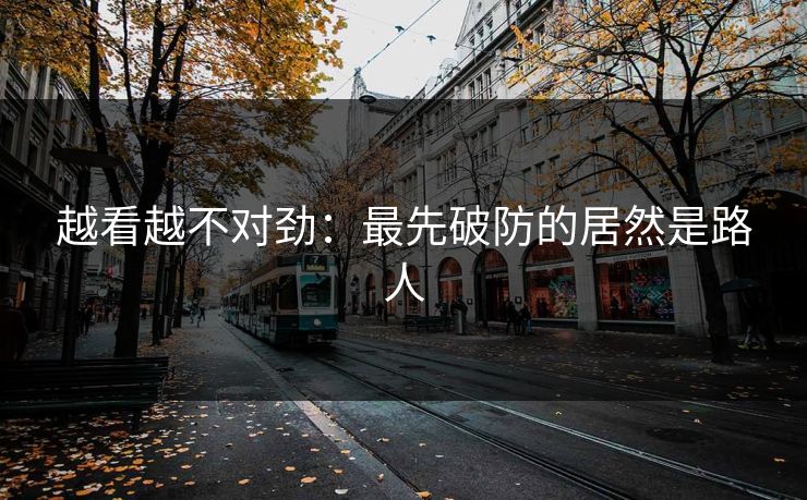 越看越不对劲：最先破防的居然是路人
